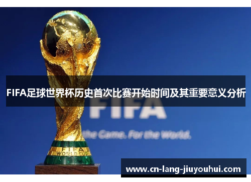 FIFA足球世界杯历史首次比赛开始时间及其重要意义分析