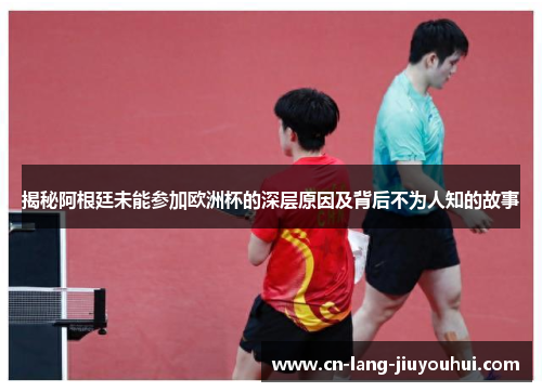 揭秘阿根廷未能参加欧洲杯的深层原因及背后不为人知的故事