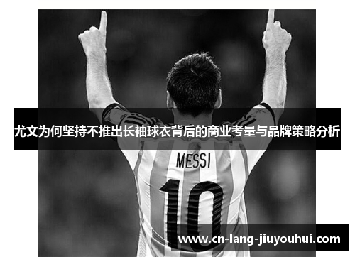 尤文为何坚持不推出长袖球衣背后的商业考量与品牌策略分析