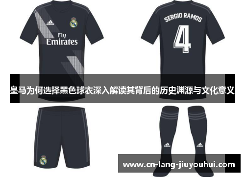 皇马为何选择黑色球衣深入解读其背后的历史渊源与文化意义