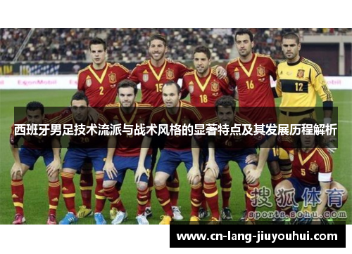 西班牙男足技术流派与战术风格的显著特点及其发展历程解析