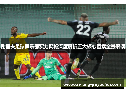 谢里夫足球俱乐部实力揭秘深度解析五大核心因素全景解读