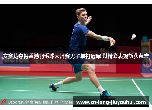 安赛龙夺得香港羽毛球大师赛男子单打冠军 以精彩表现斩获荣誉