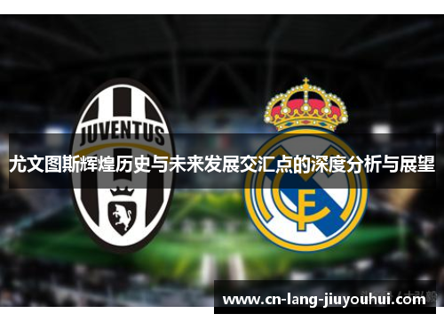尤文图斯辉煌历史与未来发展交汇点的深度分析与展望