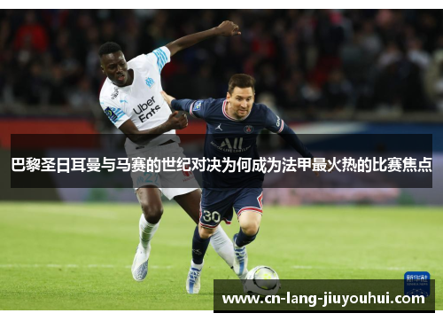巴黎圣日耳曼与马赛的世纪对决为何成为法甲最火热的比赛焦点