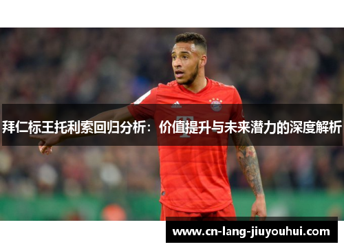 拜仁标王托利索回归分析：价值提升与未来潜力的深度解析