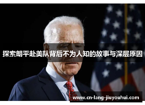 探索朗平赴美队背后不为人知的故事与深层原因