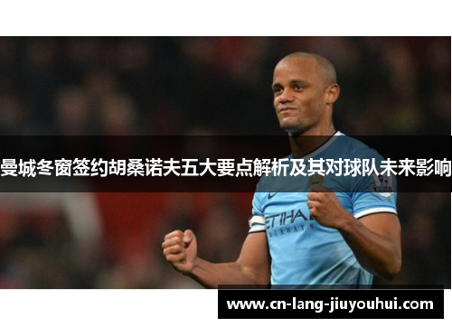 曼城冬窗签约胡桑诺夫五大要点解析及其对球队未来影响