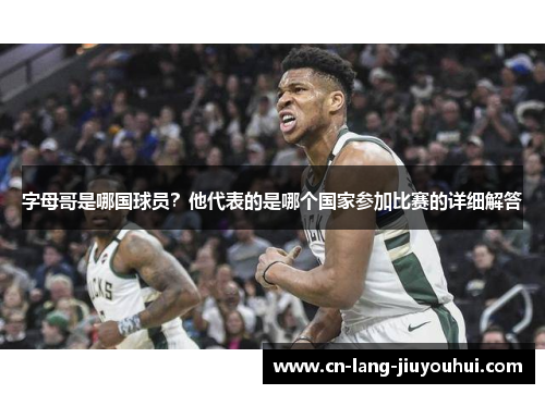 字母哥是哪国球员？他代表的是哪个国家参加比赛的详细解答