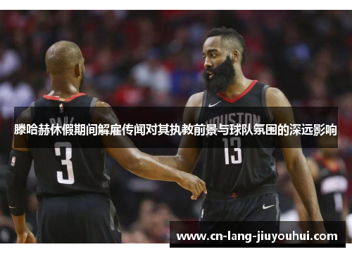 滕哈赫休假期间解雇传闻对其执教前景与球队氛围的深远影响