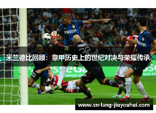 米兰德比回顾：意甲历史上的世纪对决与荣耀传承