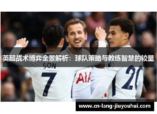英超战术博弈全景解析：球队策略与教练智慧的较量