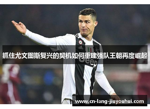 抓住尤文图斯复兴的契机如何重建强队王朝再度崛起