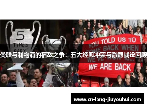 曼联与利物浦的宿敌之争：五大经典冲突与激烈战役回顾
