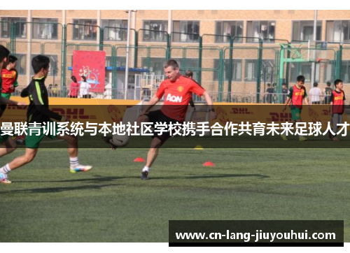 曼联青训系统与本地社区学校携手合作共育未来足球人才