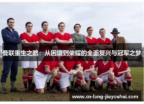 曼联重生之路：从困境到荣耀的全面复兴与冠军之梦