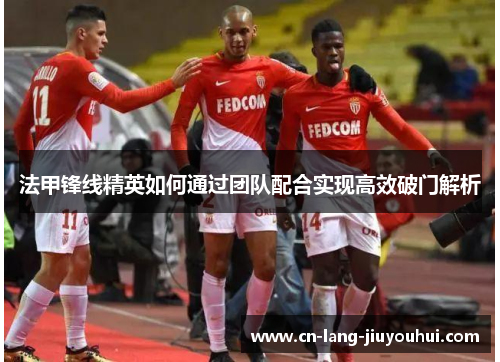 法甲锋线精英如何通过团队配合实现高效破门解析