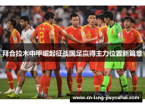 拜合拉木中甲崛起征战国足赢得主力位置新篇章